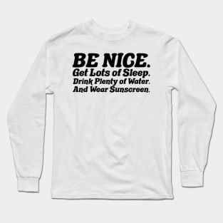 Be nice, get lots of sleep, drink plenty of water and wear sunscreen Long Sleeve T-Shirt